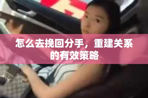 怎么去挽回分手，重建关系的有效策略