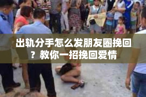 出轨分手怎么发朋友圈挽回？教你一招挽回爱情