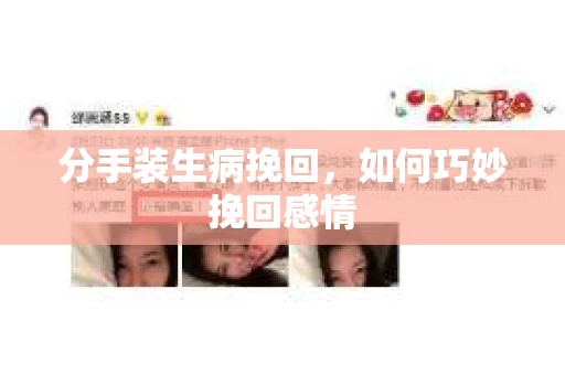 分手装生病挽回，如何巧妙挽回感情