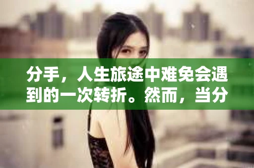 分手，人生旅途中难免会遇到的一次转折。然而，当分手成为定局，是否应该继续挽回，这个问题困扰着许多人。本文将探讨在哪些情况下，分手后不再挽回是明智的选择