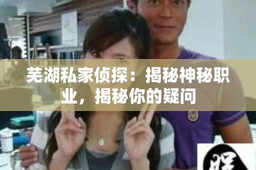 芜湖私家侦探：揭秘神秘职业，揭秘你的疑问