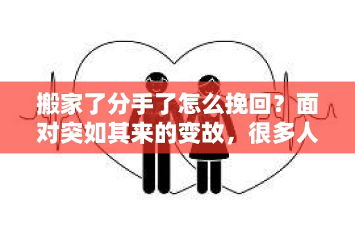 搬家了分手了怎么挽回？面对突如其来的变故，很多人都会感到措手不及。当爱情与生活发生冲突，如何挽回失去的感情，成为了许多人心中的难题。本文将为你详细解析，在搬家后分手的情况下，如何挽回你的爱情
