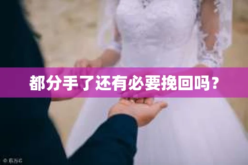 都分手了还有必要挽回吗？