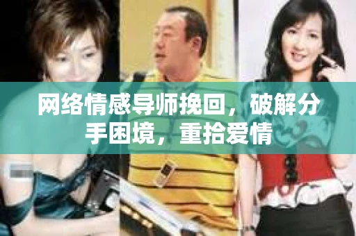 网络情感导师挽回，破解分手困境，重拾爱情