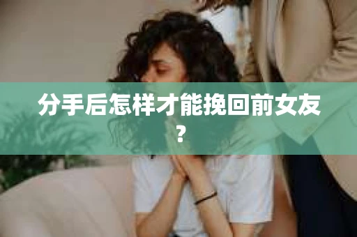 分手后怎样才能挽回前女友？