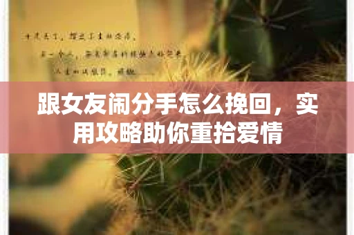 跟女友闹分手怎么挽回，实用攻略助你重拾爱情