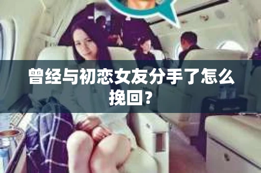 曾经与初恋女友分手了怎么挽回？