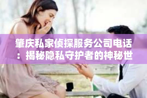 肇庆私家侦探服务公司电话：揭秘隐私守护者的神秘世界