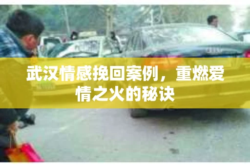武汉情感挽回案例，重燃爱情之火的秘诀