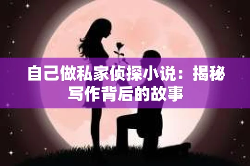 自己做私家侦探小说：揭秘写作背后的故事