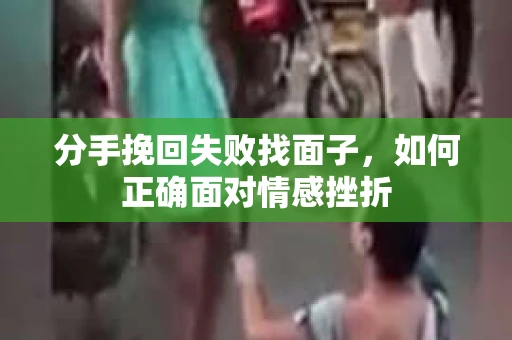 分手挽回失败找面子，如何正确面对情感挫折