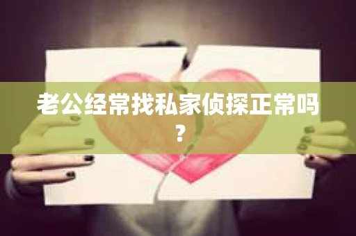 老公经常找私家侦探正常吗？