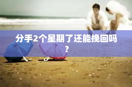 分手2个星期了还能挽回吗？