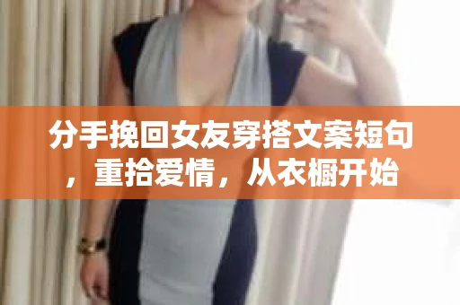 分手挽回女友穿搭文案短句，重拾爱情，从衣橱开始