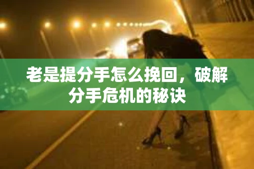 老是提分手怎么挽回，破解分手危机的秘诀