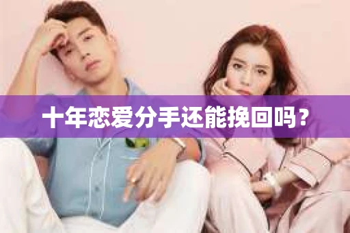 十年恋爱分手还能挽回吗？