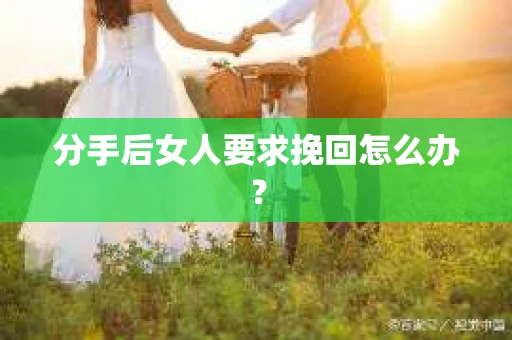 分手后女人要求挽回怎么办？