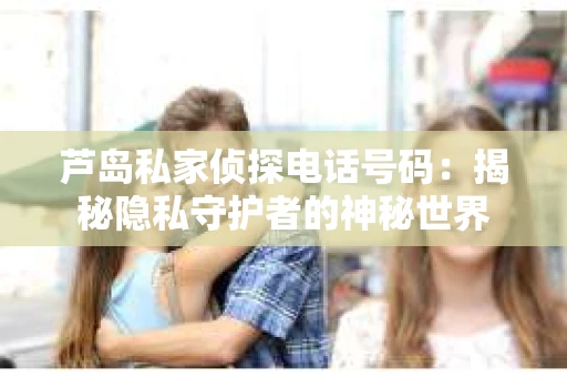 芦岛私家侦探电话号码：揭秘隐私守护者的神秘世界