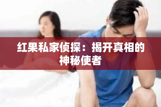 红果私家侦探：揭开真相的神秘使者