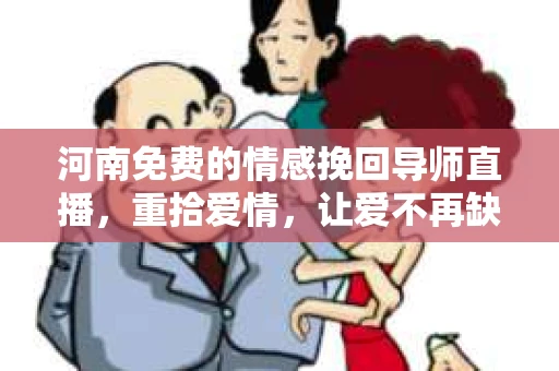 河南免费的情感挽回导师直播，重拾爱情，让爱不再缺席