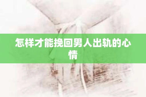 怎样才能挽回男人出轨的心情