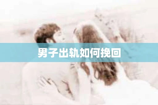 男子出轨如何挽回