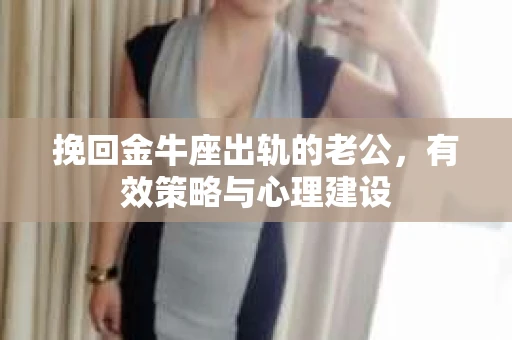 挽回金牛座出轨的老公，有效策略与心理建设