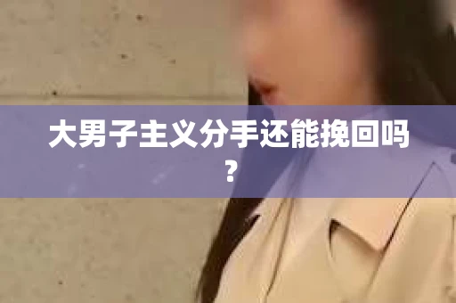 大男子主义分手还能挽回吗？