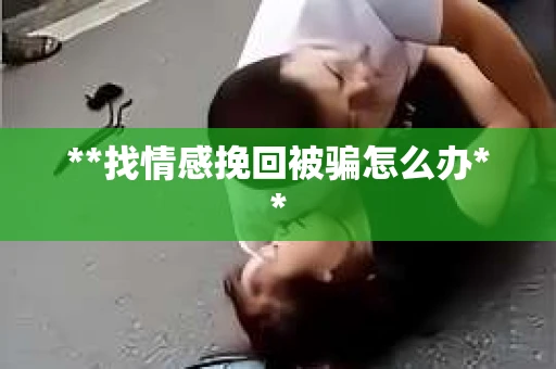 **找情感挽回被骗怎么办**