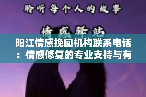 阳江情感挽回机构联系电话：情感修复的专业支持与有效沟通之道