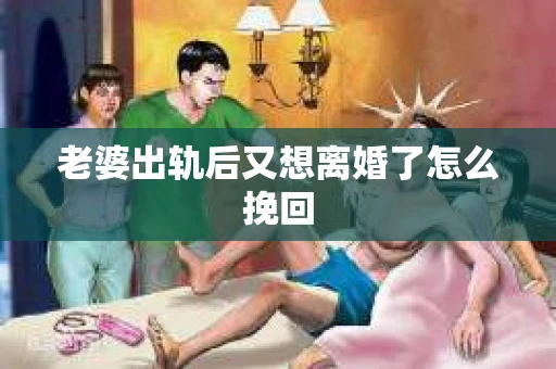 老婆出轨后又想离婚了怎么挽回