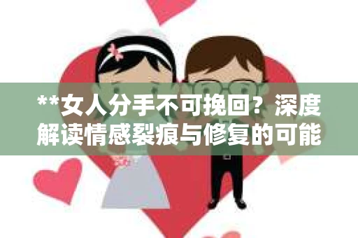 **女人分手不可挽回？深度解读情感裂痕与修复的可能性**