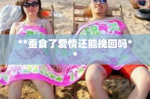 **蚕食了爱情还能挽回吗**