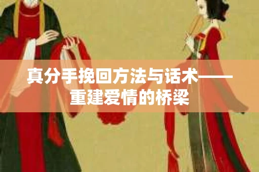 真分手挽回方法与话术——重建爱情的桥梁
