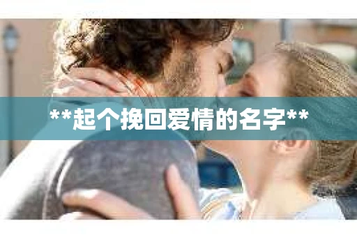 **起个挽回爱情的名字**