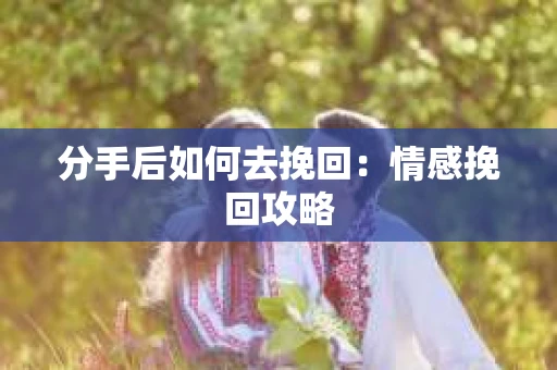 分手后如何去挽回：情感挽回攻略