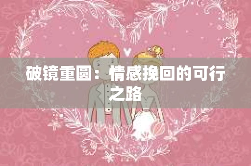 破镜重圆：情感挽回的可行之路