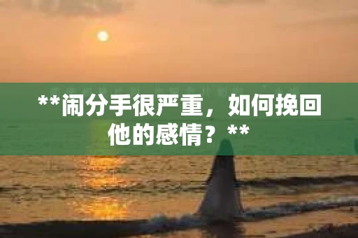 **闹分手很严重，如何挽回他的感情？**