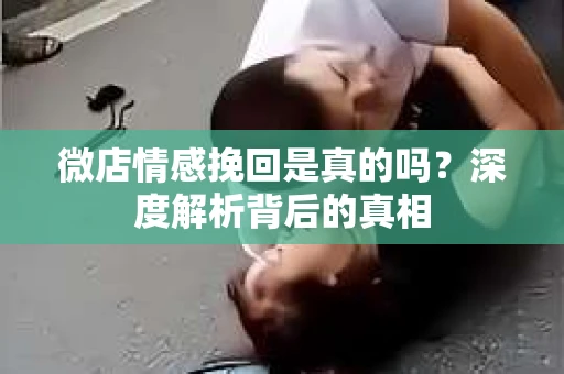 微店情感挽回是真的吗？深度解析背后的真相
