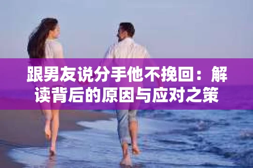 跟男友说分手他不挽回:解读背后的原因与应对之策 跟男友说分手他不挽回:解读背后的原因与应对之策