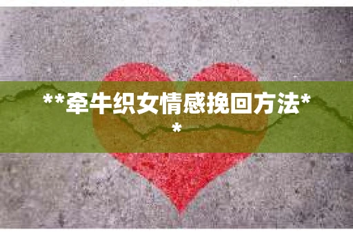 **牵牛织女情感挽回方法** **牵牛织女情感挽回方法**