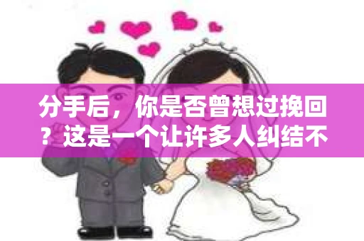 分手后，你是否曾想过挽回？这是一个让许多人纠结不已的问题。在本文中，我们将探讨分手后挽回的可能性，以及如何进行有效的挽回。请跟随我的脚步，一起走进这个话题
