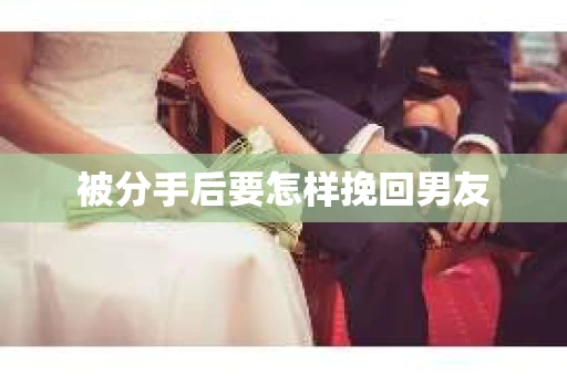 被分手后要怎样挽回男友