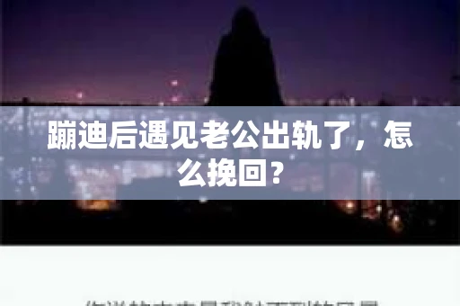 蹦迪后遇见老公出轨了,怎么挽回? 蹦迪后遇见老公出轨了,怎么挽回?