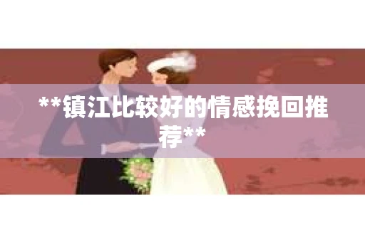 **镇江比较好的情感挽回推荐**