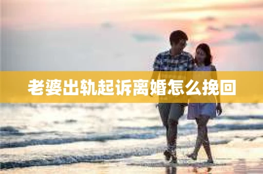 老婆出轨起诉离婚怎么挽回