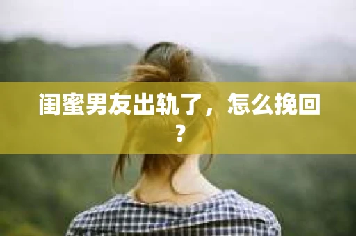 闺蜜男友出轨了，怎么挽回？