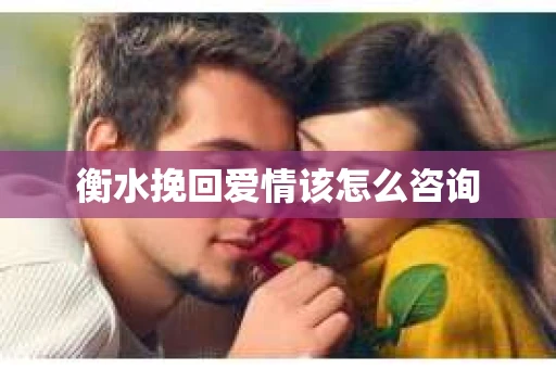 衡水挽回爱情该怎么咨询