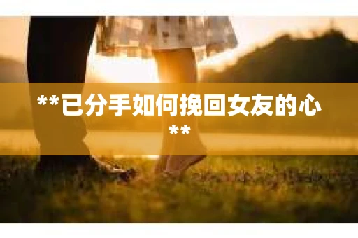 **已分手如何挽回女友的心**