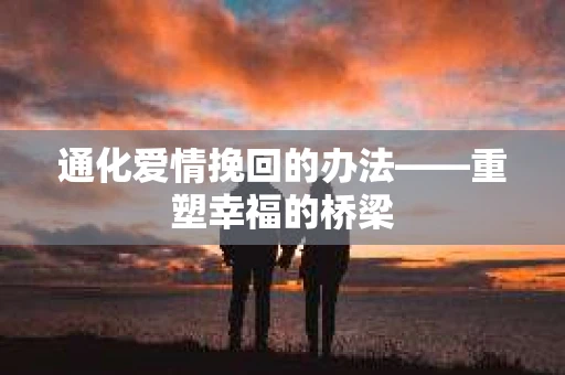 通化爱情挽回的办法——重塑幸福的桥梁